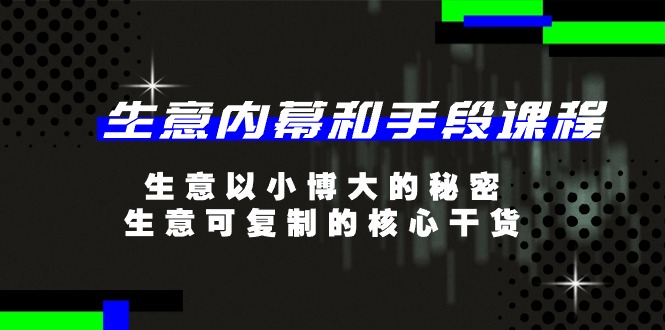 （11085期）生意 内幕和手段课程，生意以小博大的秘密，生意可复制的核心干货-20节-吾藏分享