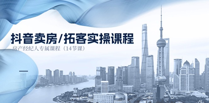 （11107期）抖音卖房-拓客实操课程，房产经纪人专属课程（14节课）-吾藏分享