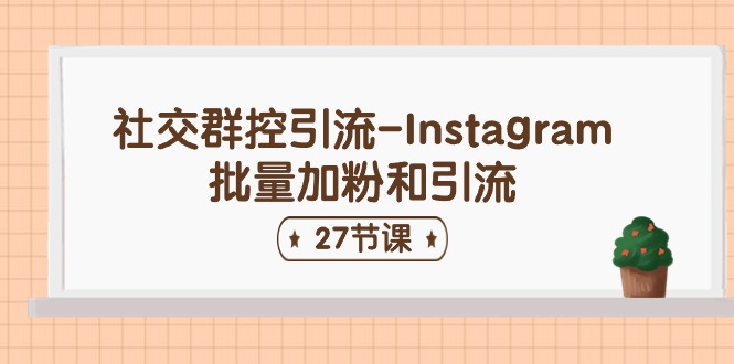 （11111期）社交群控引流-Instagram批量加粉和引流（27节课）-吾藏分享