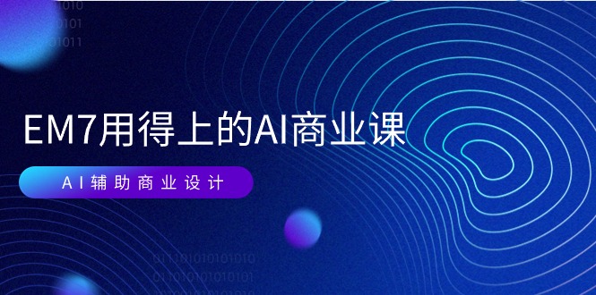 （11103期）EM7 用得上的 AI商业课网络课：AI辅助商业设计/0基础AI视频落地（37节）-吾藏分享