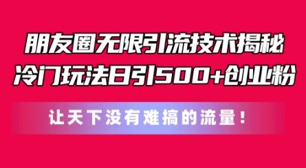 朋友圈无限引流技术，一个冷门玩法日引500+创业粉，让天下没有难搞的流量【揭秘】-吾藏分享