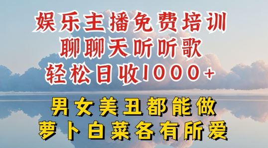娱乐主播免费培训聊聊天听听歌轻松日收1K+，男女美丑都能做萝卜白菜各有所爱【揭秘】-吾藏分享