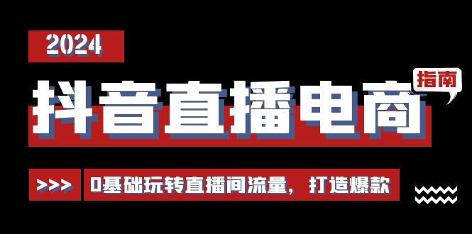 抖音直播电商运营必修课，0基础玩转直播间流量，打造爆款（29节）-吾藏分享