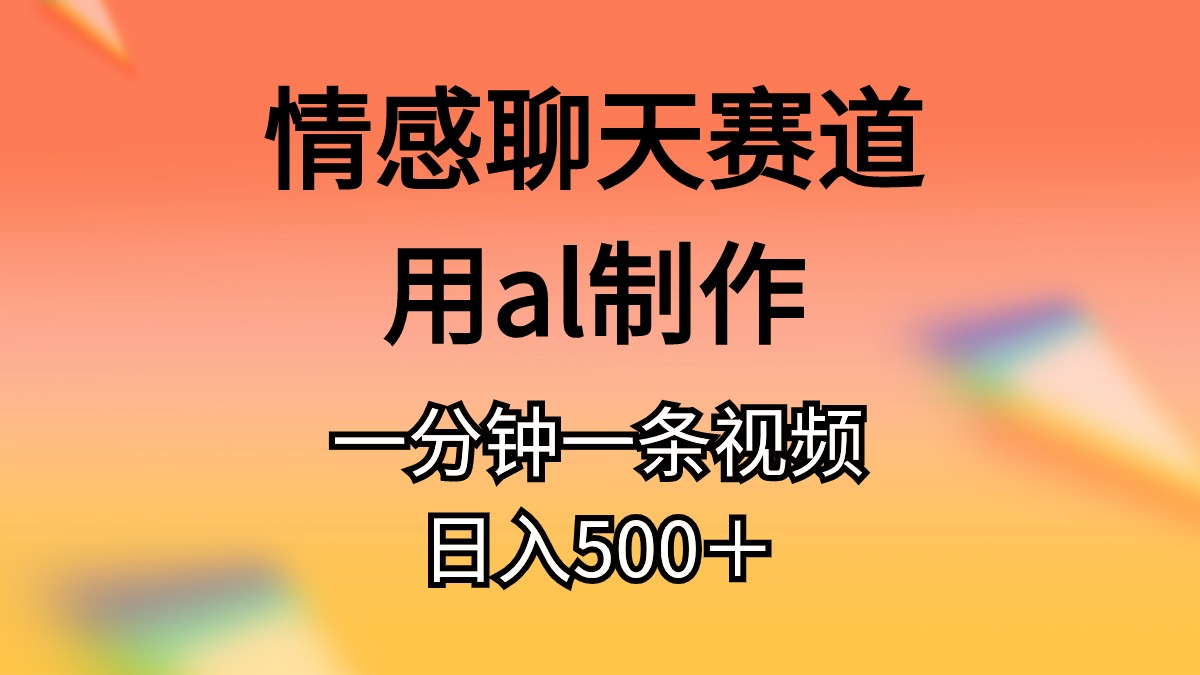 （11145期）情感聊天赛道用al制作一分钟一条原创视频日入500＋-吾藏分享