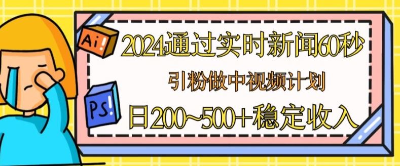 2024通过实时新闻60秒，引粉做中视频计划或者流量主，日几张稳定收入【揭秘】-吾藏分享