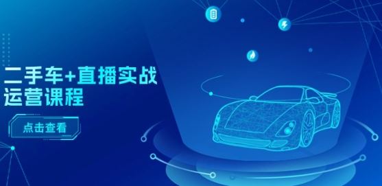 二手车+直播实战运营课程：直播推荐/短视频推荐/千川投放/直播全流程-吾藏分享