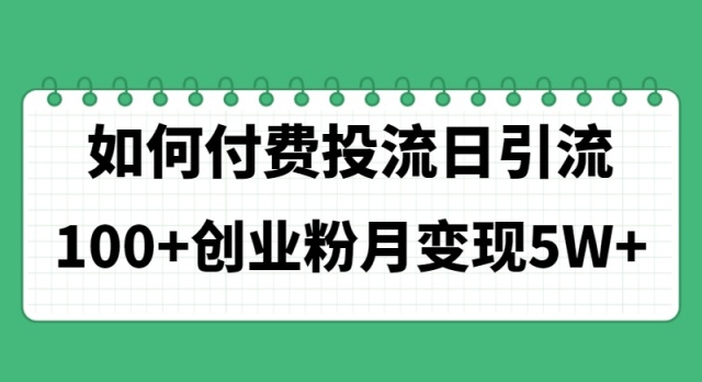 （11155期）如何通过付费投流日引流100+创业粉月变现5W+-吾藏分享