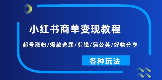 （11164期）小红书商单变现教程：起号涨粉/爆款选题/剪辑/蒲公英/好物分享/各种玩法-吾藏分享