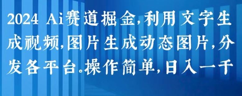2024 Ai赛道掘金，利用文字生成视频，图片生成动态图片，分发各平台，操作简单，日入1k【揭秘】-吾藏分享