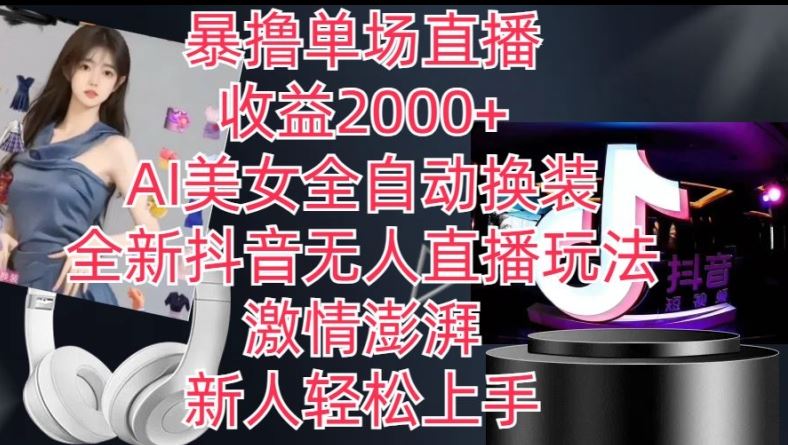 全新抖音无人直播玩法，AI美女全自动换装，激情澎湃，新人轻松上手，暴撸单场直播2k+【揭秘】-吾藏分享