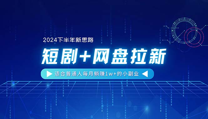 （11194期）【2024下半年新思路】短剧+网盘拉新，适合普通人每月躺赚1w+的小副业-吾藏分享