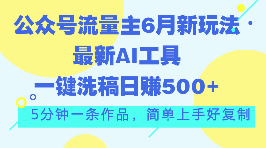 （11191期）公众号流量主6月新玩法，最新AI工具一键洗稿单号日赚500+，5分钟一条作…-吾藏分享