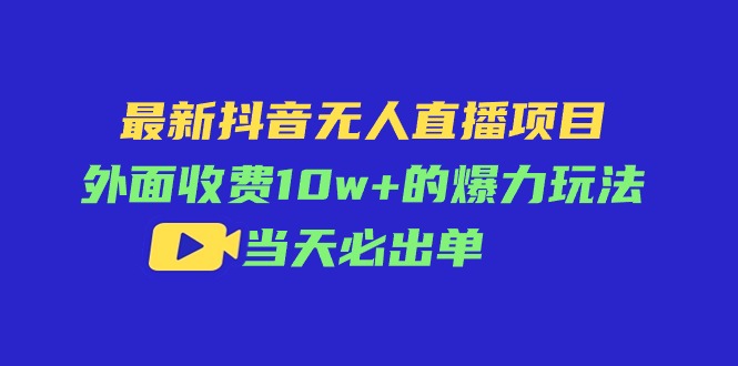 （11212期）最新抖音无人直播项目，外面收费10w+的爆力玩法，当天必出单-吾藏分享