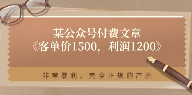 （11215期）某公众号付费文章《客单价1500，利润1200》非常暴利，完全正规的产品-吾藏分享