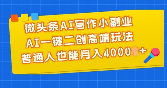 微头条AI写作小副业，AI一键二创高端玩法 普通人也能月入4000+【揭秘】-吾藏分享