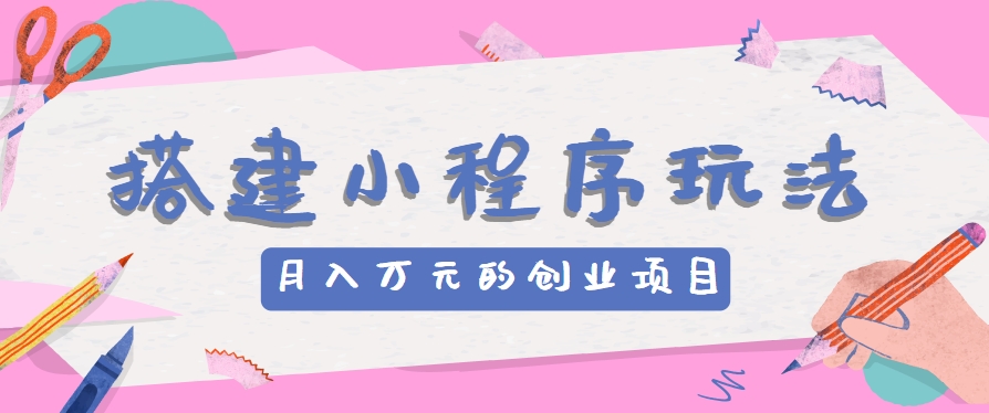 搭建小程序玩法分享，如何开启月收入万元的创业项目-吾藏分享