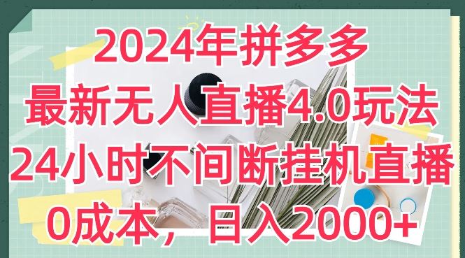 2024年拼多多最新无人直播4.0玩法，24小时不间断挂机直播，0成本，日入2k【揭秘】-吾藏分享