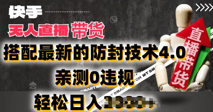 2024年快手无人直播卖货，搭配最新的防封技术4.0.亲测0违规，轻松日入2k【揭秘】-吾藏分享