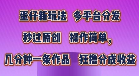 蛋仔新玩法，多平台分发，秒过原创，操作简单，几分钟一条作品，狂撸分成收益【揭秘】-吾藏分享