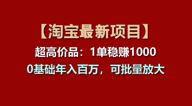 （11246期）【淘宝项目】超高价品：1单赚1000多，0基础年入百万，可批量放大-吾藏分享
