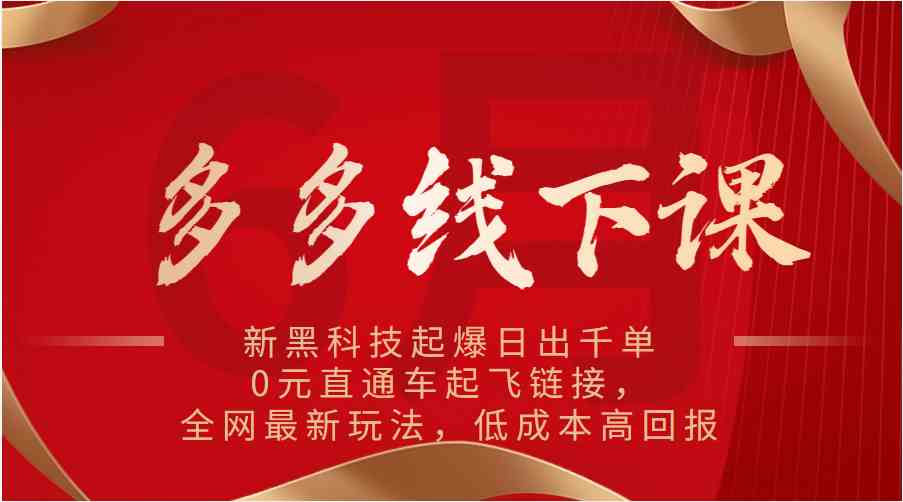 多多线下课：新黑科技起爆日出千单，0元直通车起飞链接，全网最新玩法，低成本高回报-吾藏分享