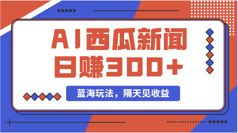 （11251期）蓝海最新玩法西瓜视频原创搞笑新闻当天有收益单号日赚300+项目-吾藏分享