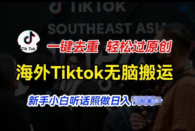 海外Tiktok短视频无脑搬运，一键去重轻松过原创，新手小白听话照做日入几张【揭秘】-吾藏分享