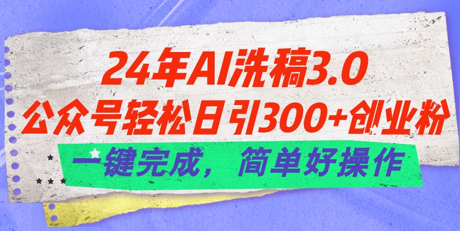 （11288期）24年Ai洗稿3.0，公众号轻松日引300+创业粉，一键完成，简单好操作-吾藏分享