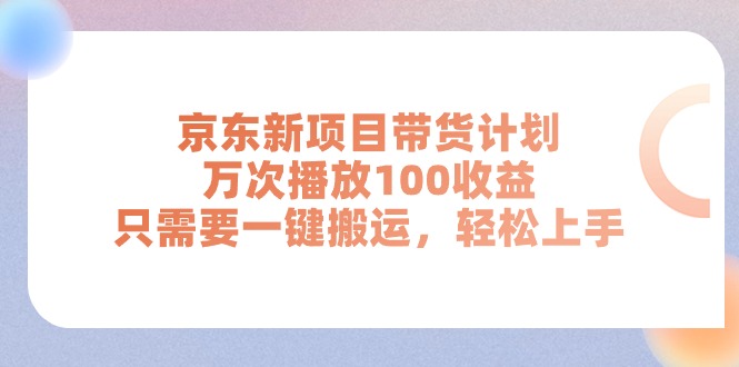（11300期）京东新项目带货计划，万次播放100收益，只需要一键搬运，轻松上手-吾藏分享