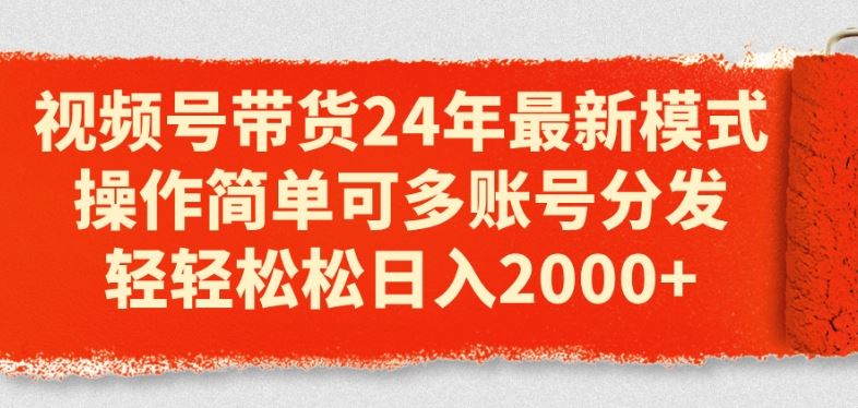 视频号带货24年最新模式，操作简单可多账号分发，轻轻松松日入2k【揭秘】-吾藏分享