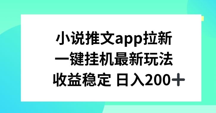 小说推文APP拉新，一键挂JI新玩法，收益稳定日入200+【揭秘】-吾藏分享