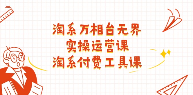 （11320期）淘系-万相台无界实操运营课：淘系 付费工具课（40节课）-吾藏分享