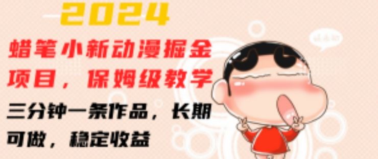 2024蜡笔小新动漫掘金项目，保姆级教学，三分钟一条作品，长期可做，稳定收益 【揭秘】-吾藏分享