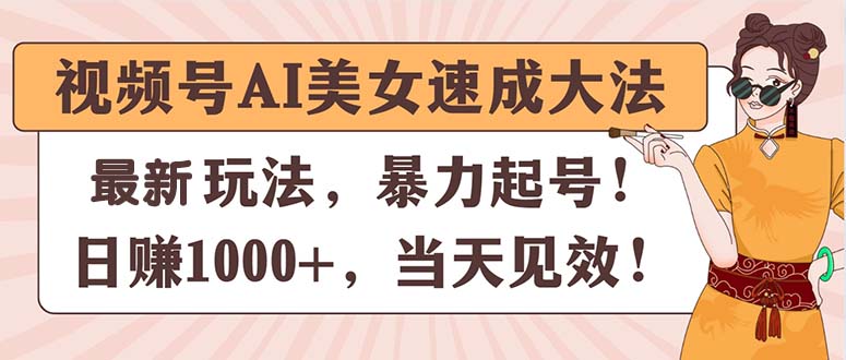 （11330期）视频号AI美女速成大法，暴力起号，日赚1000+，当天见效-吾藏分享