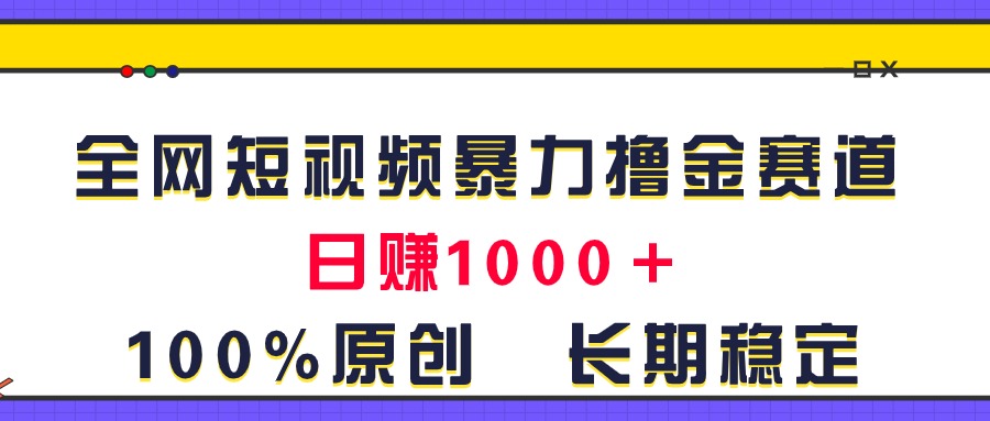 （11341期）全网短视频暴力撸金赛道，日入1000＋！原创玩法，长期稳定-吾藏分享