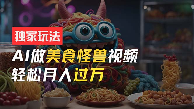 （11357期）零门槛操作，AI美食怪兽短视频玩法，月入过万新手也能做！-吾藏分享