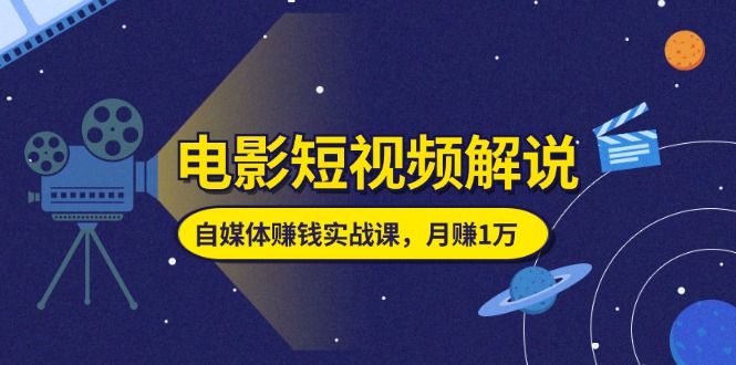 （11371期）电影短视频解说，自媒体赚钱实战课，教你做电影解说短视频，月赚1万-吾藏分享