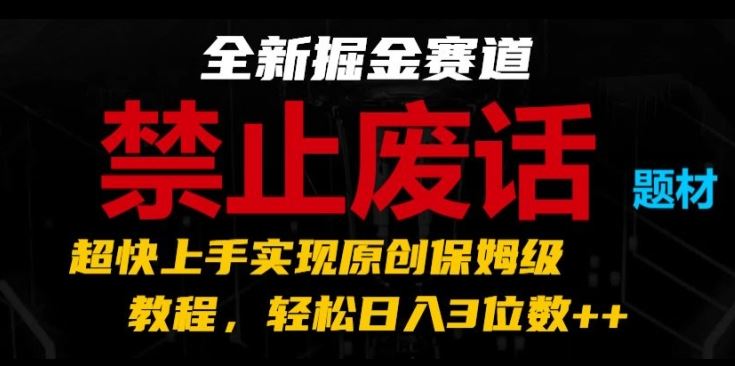 全新掘金赛道，禁止废话题材，超快上手实现原创保姆级教程，轻松日入3位数【揭秘】-吾藏分享