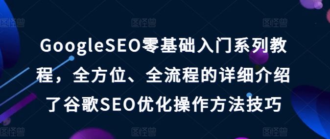 GoogleSEO零基础入门系列教程，全方位、全流程的详细介绍了谷歌SEO优化操作方法技巧-吾藏分享