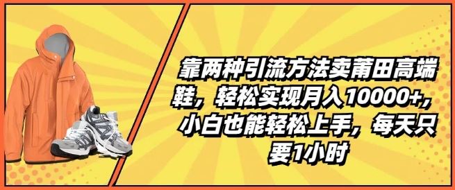 靠两种引流方法卖莆田高端鞋，轻松实现月入1W+，小白也能轻松上手，每天只要1小时【揭秘】-吾藏分享