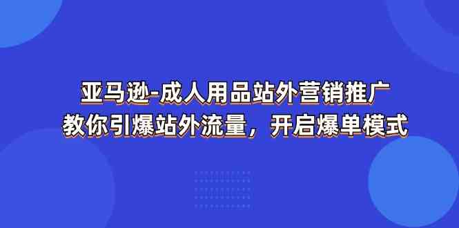 亚马逊成人用品站外营销推广，教你引爆站外流量，开启爆单模式-吾藏分享