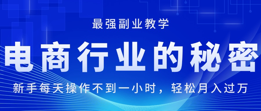 （11427期）电商行业的秘密，新手每天操作不到一小时，月入过万轻轻松松，最强副业…-吾藏分享