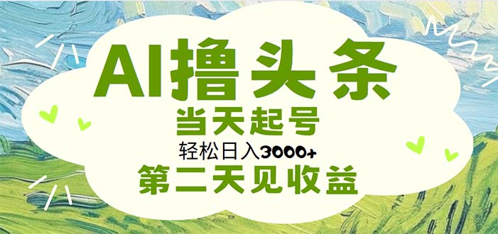 （11426期）AI撸头条，轻松日入3000+无脑操作，当天起号，第二天见收益-吾藏分享