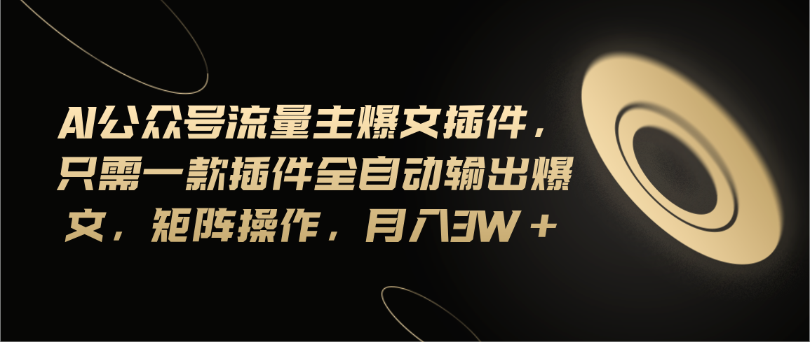 （11430期）Ai公众号流量主爆文插件，只需一款插件全自动输出爆文，矩阵操作，月入3w+-吾藏分享
