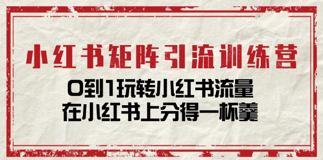 （11450期）小红书矩阵引流训练营：0到1玩转小红书流量，在小红书上分得一杯羹-14节课-吾藏分享