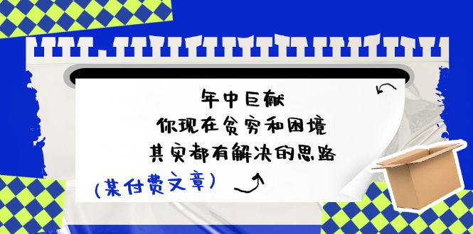 （11472期）某付费文：年中巨献-你现在贫穷和困境，其实都有解决的思路 (进来抄作业)-吾藏分享