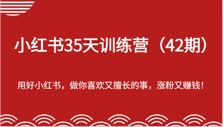小红书35天训练营（42期）-用好小红书，做你喜欢又擅长的事，涨粉又赚钱！-吾藏分享