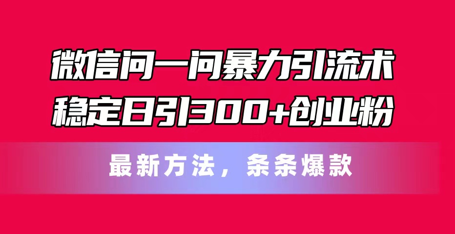 （11486期）微信问一问暴力引流术，稳定日引300+创业粉，最新方法，条条爆款-吾藏分享