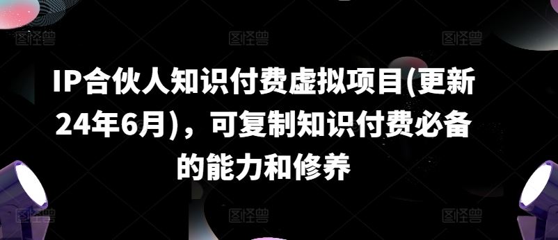 IP合伙人知识付费虚拟项目(更新24年6月)，可复制知识付费必备的能力和修养-吾藏分享