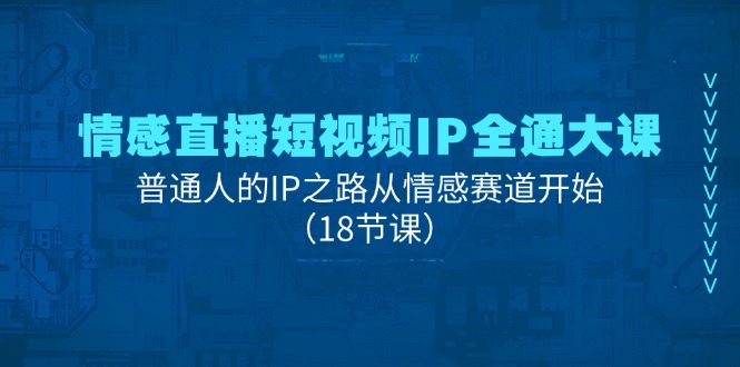 （11497期）情感直播短视频IP全通大课，普通人的IP之路从情感赛道开始（18节课）-吾藏分享